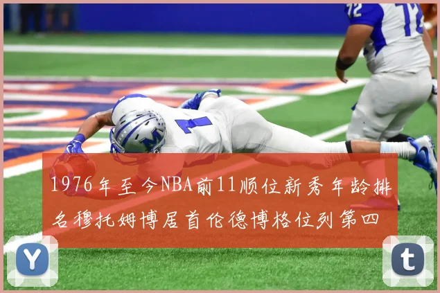 1976年至今NBA前11顺位新秀年龄排名穆托姆博居首伦德博格位列第四