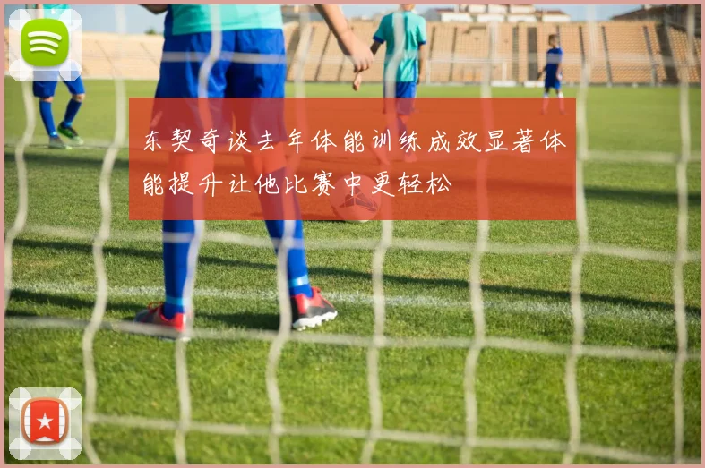 东契奇谈去年体能训练成效显著体能提升让他比赛中更轻松