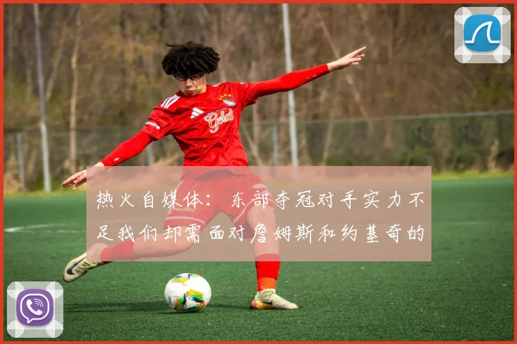 热火自媒体：东部夺冠对手实力不足我们却需面对詹姆斯和约基奇的挑战