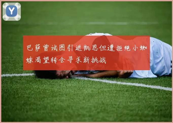 巴萨曾试图引进凯恩但遭拒绝小蜘蛛渴望转会寻求新挑战