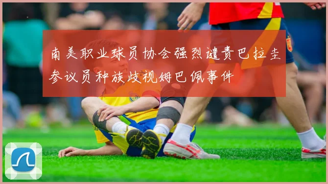 南美职业球员协会强烈谴责巴拉圭参议员种族歧视姆巴佩事件