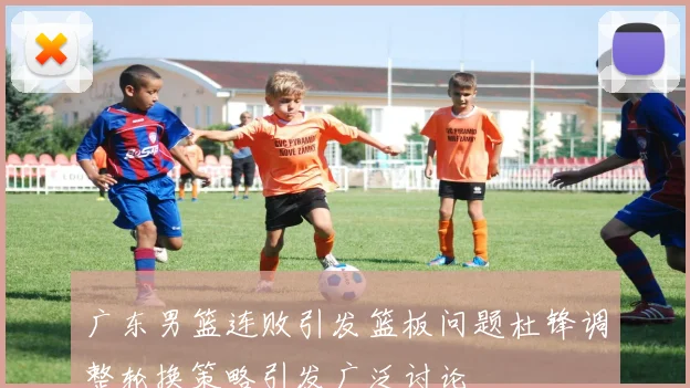广东男篮连败引发篮板问题杜锋调整轮换策略引发广泛讨论