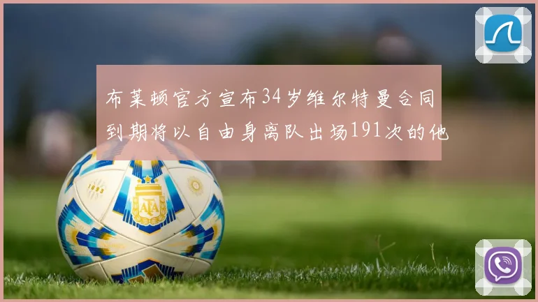 布莱顿官方宣布34岁维尔特曼合同到期将以自由身离队出场191次的他将开启新篇章