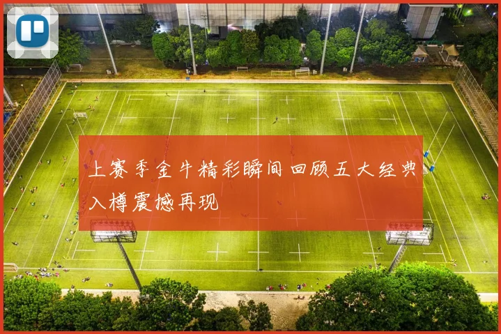 上赛季金牛精彩瞬间回顾五大经典入樽震撼再现