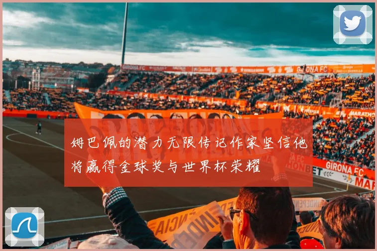 姆巴佩的潜力无限传记作家坚信他将赢得金球奖与世界杯荣耀