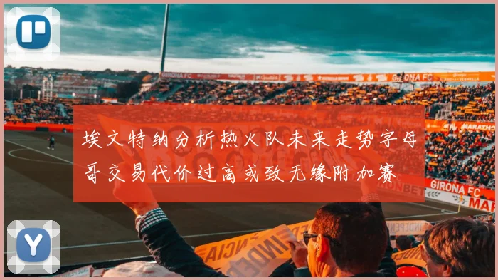 埃文特纳分析热火队未来走势字母哥交易代价过高或致无缘附加赛